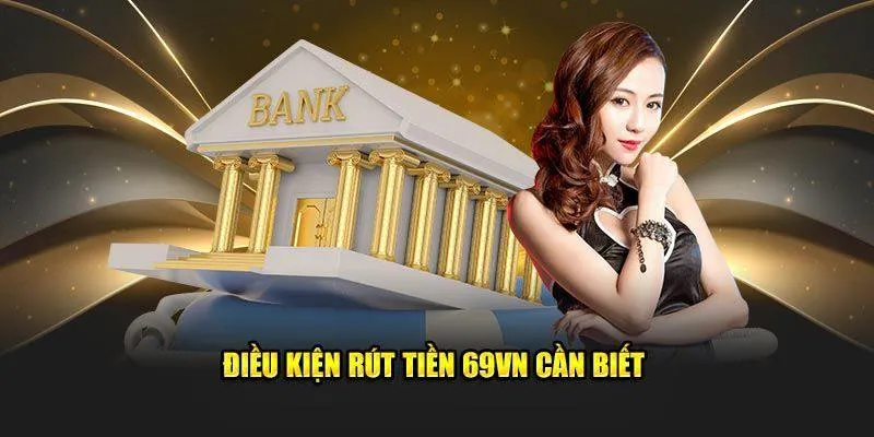 Khái quát chung về các điều kiện cho giao dịch rút tiền tại 69VN